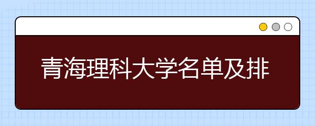 青海理科大学名单及排名分数线(最新)