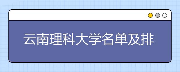 云南理科大学名单及排名分数线(最新)