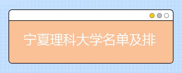 宁夏理科大学名单及排名分数线(最新)