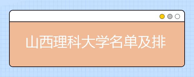 山西理科大学名单及排名分数线(最新)