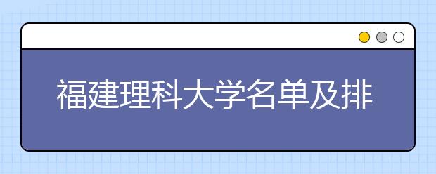 福建理科大学名单及排名分数线(最新)