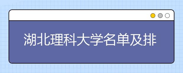 湖北理科大学名单及排名分数线(最新)