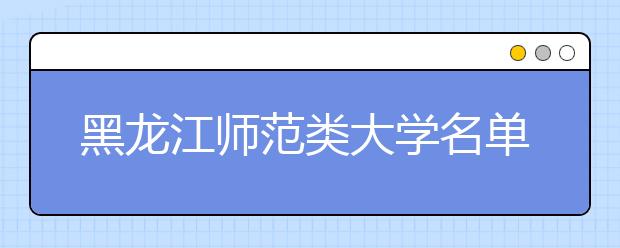 黑龙江师范类大学名单及排名分数线(最新)