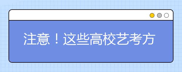 注意！这些高校艺考方案已调整