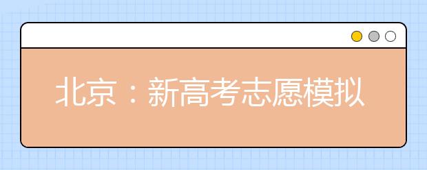 北京：新高考志愿模拟填报今天开始