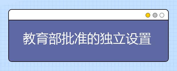 教育部批准的独立设置本科艺术院校和参照执行独立设置本科艺术院校招生办法的院校（专业）最新校考方案汇总（一）