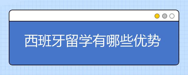 西班牙留学有哪些优势？