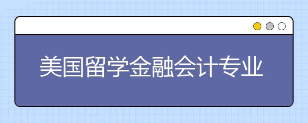 美国留学金融会计专业有哪些考试要准备