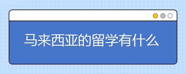 马来西亚的留学有什么好的方面