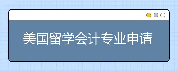 美国留学会计专业申请技巧详解