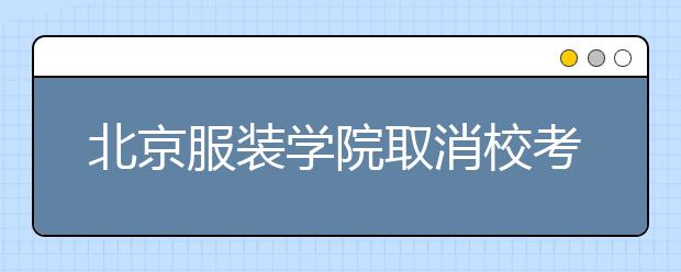 北京服装学院取消校考，美术联考分低的怎么办？