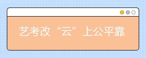 艺考改“云”上公平靠“三关”——2020年艺考焦点透视