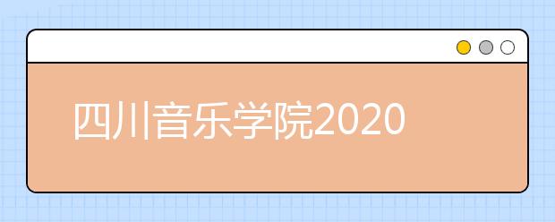 四川音乐学院2020年省外艺术类本科招生考试调整方案