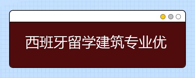 西班牙留学建筑专业优势及可选院校