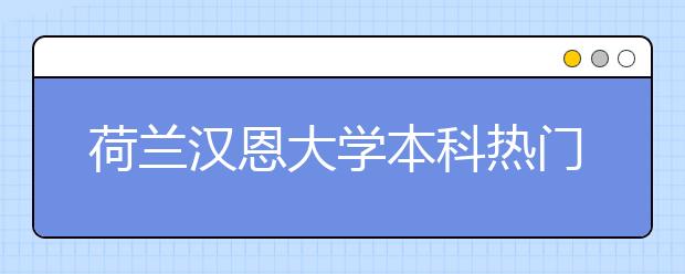 荷兰汉恩大学本科热门专业详解