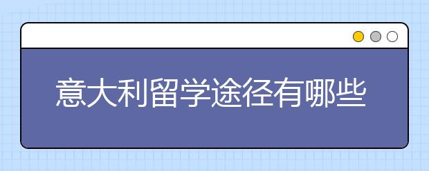 意大利留学途径有哪些？