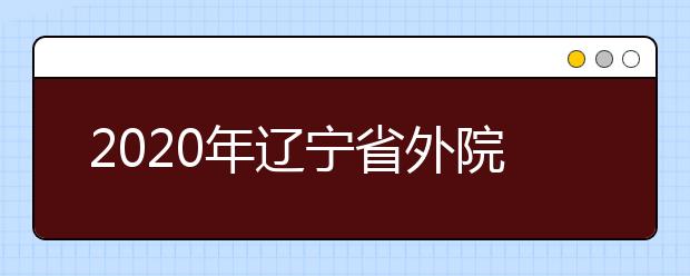 2020年辽宁省外院校在辽宁省设点考试院校名单（沈阳音乐学院考点）