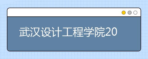 武汉设计工程学院2020年戏剧影视美术设计取消校考