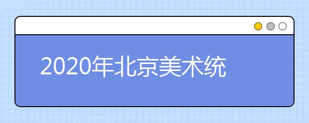 2020年北京美术统考时间12月7日