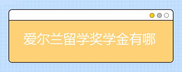 爱尔兰留学奖学金有哪些