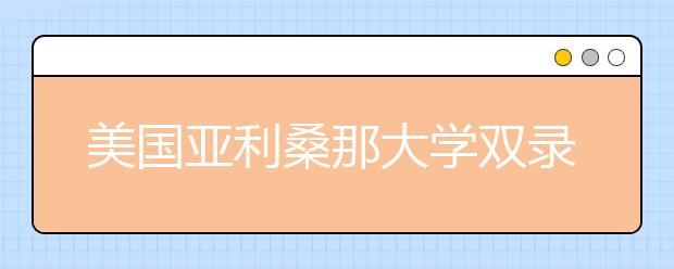 美国亚利桑那大学双录取要求