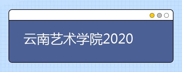 云南艺术学院2020年艺术类部分省份校考报名办法