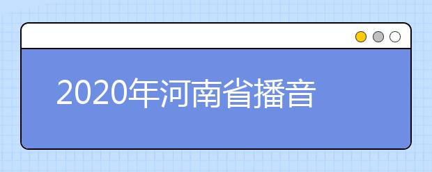 2020年河南省播音与主持类统考报名时间敲定