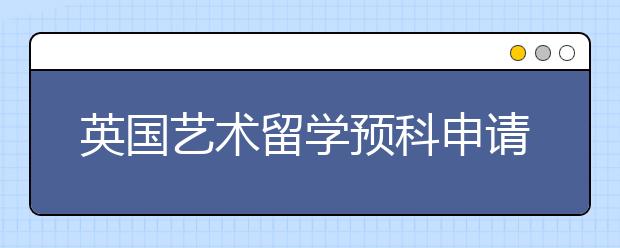 英国艺术留学预科申请详解