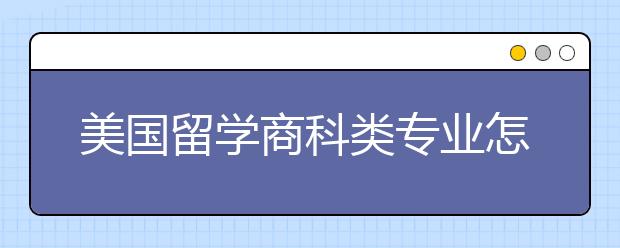 美国留学商科类专业怎么选？