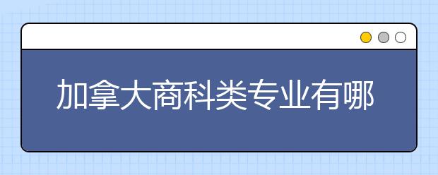 加拿大商科类专业有哪些？