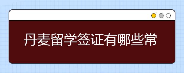 丹麦留学签证有哪些常见问题需要注意