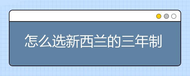 怎么选新西兰的三年制和四年制本科