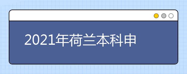 2021年荷兰本科申请攻略 赴荷读本要满足哪些条件