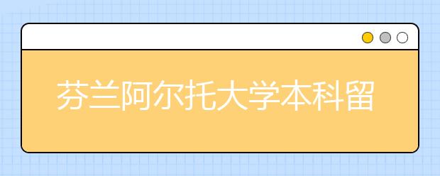 芬兰阿尔托大学本科留学条件