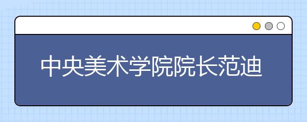 中央美术学院院长范迪安解读网络教学与艺考，校考改革存在根本性变化！