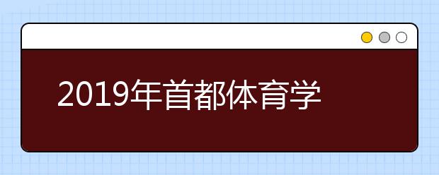 2019年首都体育学院舞蹈表演本科专业录取分数线