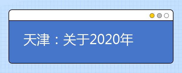 天津：关于2020年春季高考及相关工作时间安排的公告