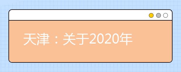 天津：关于2020年普通高考及相关工作时间安排的公告