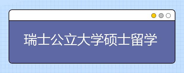 瑞士公立大学硕士留学申请指南