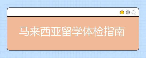 马来西亚留学体检指南 新生入境要接受哪些检查