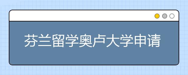 芬兰留学奥卢大学申请详解