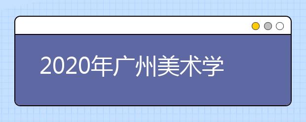 2020年广州美术学院取消省外美术类校考考点