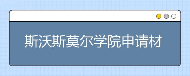 斯沃斯莫尔学院申请材料有哪些？