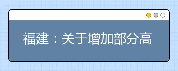 福建：关于增加部分高职院校分类考试招生计划的公告