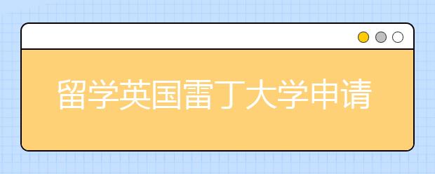 留学英国雷丁大学申请和学费详解