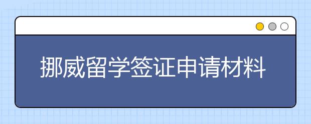 挪威留学签证申请材料有哪些