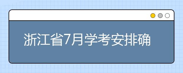 浙江省7月学考安排确定！5月19日起网上报名