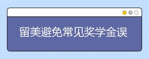 留美避免常见奖学金误区的提示