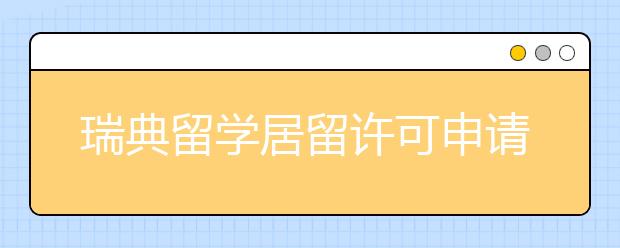 瑞典留学居留许可申请指南 居留延期申请要出示哪些材料