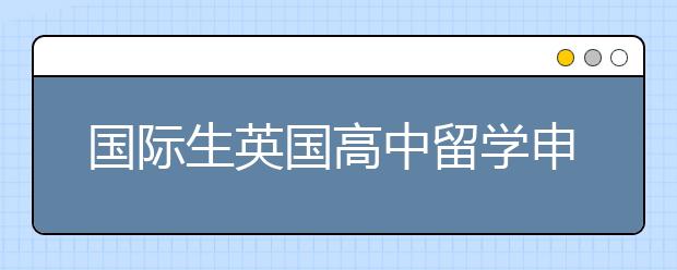 国际生英国高中留学申请流程